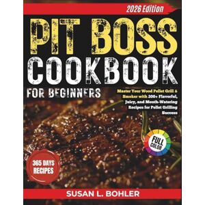 Bohler, Susan L. Pit Boss Cookbook For Beginners: Master Your Wood Pellet Grill & Smoker with 200+ Flavorful, Juicy, and Mouth-Watering Recipes for Pellet Grilling Success Bohler, Susan L. Pit Boss Cookbook For Beginners: Master Your Wood Pellet Grill & Smoker with 200+ Flavorful, Juicy, and Mouth-Watering Recipes for Pellet Grilling Success
