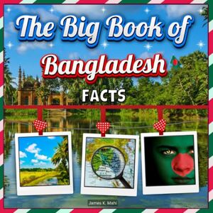 Mahi, James K. The Big Book of Bangladesh Facts: An Educational Country Travel Picture Book for Kids about History, Destination Places, Animals, and Many More Mahi, James K. The Big Book of Bangladesh Facts: An Educational Country Travel Picture Book for Kids about History, Destination Places, Animals, and Many More