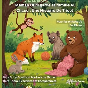 Goboz, Gertrude Maman Ourse Garde Sa Famille Au Chaud Une Histoire De Tricot (TITRE DE LA SÉRIE : LA FAMILLE ET LES AMIS D'OURS MAMAN LIVRES D'EXPÉRIENCES ET DE CAPACITÉS) Goboz, Gertrude Maman Ourse Garde Sa Famille Au Chaud Une Histoire De Tricot (TITRE DE LA SÉRIE : LA FAMILLE ET LES AMIS D'OURS MAMAN LIVRES D'EXPÉRIENCES ET DE CAPACITÉS)
