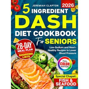 Clapton, Jeremiah 5-Ingredient DASH Diet Cookbook for Seniors: Low-Sodium Heart-Healthy Recipes to Lower Blood Pressure and Support a Healthy Lifestyle, Complete 28-Day ... Shopping Lists & Fish and Seafood Chapter Clapton, Jeremiah 5-Ingredient DASH Diet Cookbook for Seniors: Low-Sodium Heart-Healthy Recipes to Lower Blood Pressure and Support a Healthy Lifestyle, Complete 28-Day ... Shopping Lists & Fish and Seafood Chapter