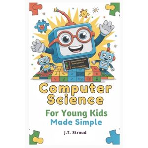 Stroud, James T. Computer Science for Young Kids Made Simple: Fun Screen-Free Playful Activities and First Coding Steps for Ages 5–8 Stroud, James T. Computer Science for Young Kids Made Simple: Fun Screen-Free Playful Activities and First Coding Steps for Ages 5–8