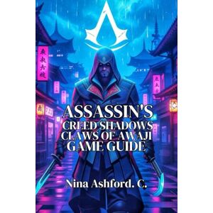 Ashford. C., Nina Assassin's Creed Shadows: Claws of Awaji Game Guide: Skills Builds, and Historical Insights for Every Player from Beginner to Expert Ashford. C., Nina Assassin's Creed Shadows: Claws of Awaji Game Guide: Skills Builds, and Historical Insights for Every Player from Beginner to Expert