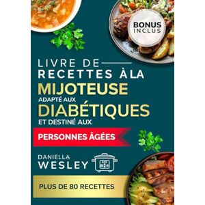 WESLEY, DANIELLA Livre de recettes à la mijoteuse adapté aux diabétiques et destiné aux personnes âgées: Recettes faciles, saines pour le cœur et faibles en sodium pour gérer le diabète WESLEY, DANIELLA Livre de recettes à la mijoteuse adapté aux diabétiques et destiné aux personnes âgées: Recettes faciles, saines pour le cœur et faibles en sodium pour gérer le diabète
