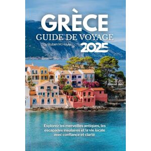Hayes, Ruben M. Guide de voyage en Grèce 2025: Explorez les merveilles antiques, les escapades insulaires et la vie locale avec confiance et clarté Hayes, Ruben M. Guide de voyage en Grèce 2025: Explorez les merveilles antiques, les escapades insulaires et la vie locale avec confiance et clarté