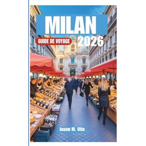 M. Otis, Jason MILAN GUIDE DE VOYAGE 2026: Planifiez plus intelligemment, voyagez mieux : découvrez l'histoire, le style, la cuisine et la culture vibrante de Milan ... conseils pratiques et des itinéraires experts M. Otis, Jason MILAN GUIDE DE VOYAGE 2026: Planifiez plus intelligemment, voyagez mieux : découvrez l'histoire, le style, la cuisine et la culture vibrante de Milan ... conseils pratiques et des itinéraires experts