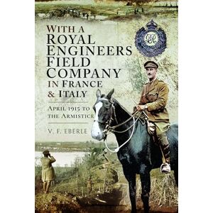 Eberle, V F With a Royal Engineers Field Company in France & Italy: April 1915 to the Armistice Eberle, V F With a Royal Engineers Field Company in France & Italy: April 1915 to the Armistice