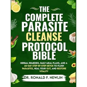 Newlin, Dr. Ronald F. The Complete Parasite Cleanse Protocol Bible: Herbal Remedies, Daily Meal Plans, and a 60-Day Step-by-Step Detox to Flush Parasites, Heal Your Gut, and Restore Vitality Newlin, Dr. Ronald F. The Complete Parasite Cleanse Protocol Bible: Herbal Remedies, Daily Meal Plans, and a 60-Day Step-by-Step Detox to Flush Parasites, Heal Your Gut, and Restore Vitality
