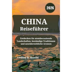 Merritt, Lindsey D. CHINA Reiseführer 2026: Entdecken Sie atemberaubende Landschaften, beständige Traditionen und unwiderstehliche Aromen Merritt, Lindsey D. CHINA Reiseführer 2026: Entdecken Sie atemberaubende Landschaften, beständige Traditionen und unwiderstehliche Aromen