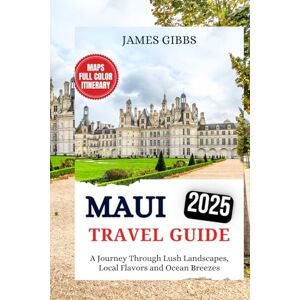 Gibbs, James MAUI TRAVEL GUIDE 2025: A Journey Through Lush Landscapes, Local Flavors and Ocean Breezes Gibbs, James MAUI TRAVEL GUIDE 2025: A Journey Through Lush Landscapes, Local Flavors and Ocean Breezes