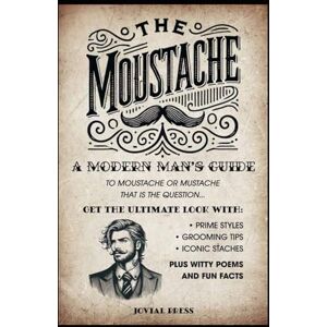 Press, Jovial The Moustache: A Modern Man's Guide – To Moustache or Mustache, That is the Question...: Get the Ultimate Look with Prime Styles, Grooming Tips, Iconic Staches, Plus Witty Poems and Fun Facts Press, Jovial The Moustache: A Modern Man's Guide – To Moustache or Mustache, That is the Question...: Get the Ultimate Look with Prime Styles, Grooming Tips, Iconic Staches, Plus Witty Poems and Fun Facts