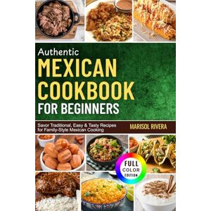 Rivera, Marisol AUTHENTIC MEXICAN COOKBOOK FOR BEGINNERS: Savor Traditional, Easy & Tasty Recipes for Family-Style Mexican Cooking Rivera, Marisol AUTHENTIC MEXICAN COOKBOOK FOR BEGINNERS: Savor Traditional, Easy & Tasty Recipes for Family-Style Mexican Cooking