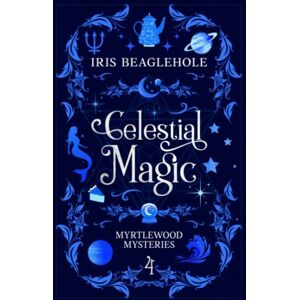 Beaglehole, Iris Celestial Magic: Myrtlewood Mysteries Book 4 Beaglehole, Iris Celestial Magic: Myrtlewood Mysteries Book 4