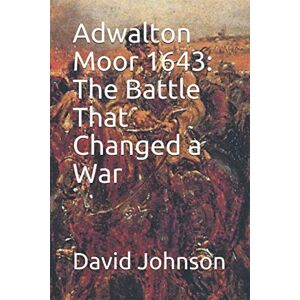 Johnson, David Adwalton Moor 1643: The Battle That Changed a War Johnson, David Adwalton Moor 1643: The Battle That Changed a War