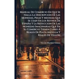 Gã3mez, Vicente Martinez Manual De Comercio En Que Se Halla La Descripcion De Las Monedas, Pesas Y Medidas Que Se Usan En Los Reynos De España Y La Reduccion De Las Monedas ... Ã Reales De Plata Antigua Y Reales De Vellon Gã3mez, Vicente Martinez Manual De Comercio En Que Se Halla La Descripcion De Las Monedas, Pesas Y Medidas Que Se Usan En Los Reynos De España Y La Reduccion De Las Monedas ... Ã Reales De Plata Antigua Y Reales De Vellon