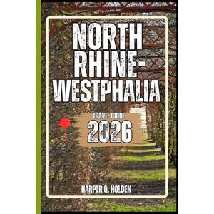 Holden, Harper Q. NORTH RHINE-WESTPHALIA TRAVEL GUIDE: A Journey of Experiences From Iconic Landmarks & Hidden Gems, to Cultures, Cuisines, Adventure and More (Harper Q Travelling) Holden, Harper Q. NORTH RHINE-WESTPHALIA TRAVEL GUIDE: A Journey of Experiences From Iconic Landmarks & Hidden Gems, to Cultures, Cuisines, Adventure and More (Harper Q Travelling)