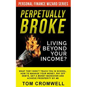 Cromwell, Tom Perpetually broke – living beyond your income: What they didn’t teach you in School, how to Manage your Money, Pay off Debts, get a Money Makeover and ... Prosperity by 40. (Personal Finance Wizard) Cromwell, Tom Perpetually broke – living beyond your income: What they didn’t teach you in School, how to Manage your Money, Pay off Debts, get a Money Makeover and ... Prosperity by 40. (Personal Finance Wizard)