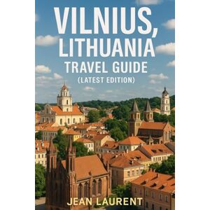 Laurent, Jean Vilnius Lithuania Travel Guide (Latest Edition): Explore the Historic, Cultural, and Culinary Heart of the Country Laurent, Jean Vilnius Lithuania Travel Guide (Latest Edition): Explore the Historic, Cultural, and Culinary Heart of the Country