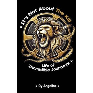 Angelloz, Cy It's Not about the Kill: Life of Incredible Journeys Angelloz, Cy It's Not about the Kill: Life of Incredible Journeys