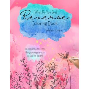 Lauren, Aderia Reverse Coloring Book: A Reverse Coloring Book of Imagination and Creative Lines Lauren, Aderia Reverse Coloring Book: A Reverse Coloring Book of Imagination and Creative Lines