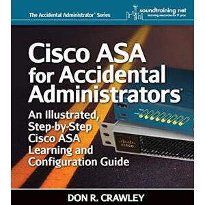 Crawley, Don R. Cisco ASA for Accidental Administrators: An Illustrated Step-by-Step ASA Learning and Configuration Guide Crawley, Don R. Cisco ASA for Accidental Administrators: An Illustrated Step-by-Step ASA Learning and Configuration Guide