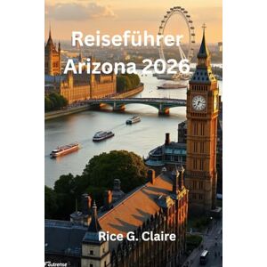 Claire, Rice G. Reiseführer Arizona 2026: „Entdecken Sie das Herz des amerikanischen Südwestens, USA“ Claire, Rice G. Reiseführer Arizona 2026: „Entdecken Sie das Herz des amerikanischen Südwestens, USA“