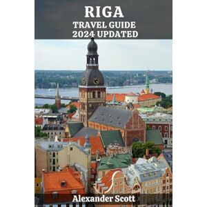 Scott RIGA TRAVEL GUIDE 2024 UPDATED: Navigate Latvia's Capital with Confidence: Discover Riga's Best-Kept Secrets and Must-See Attractions with expert ... (Discovery Destinations Guidebook Collection) Scott RIGA TRAVEL GUIDE 2024 UPDATED: Navigate Latvia's Capital with Confidence: Discover Riga's Best-Kept Secrets and Must-See Attractions with expert ... (Discovery Destinations Guidebook Collection)