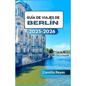 Reyes, Camilla GUÍA DE VIAJES DE BERLÍN 2025-2026: Más allá de la Puerta de Brandeburgo: descubre el arte, la vida nocturna y las historias de Berlín Reyes, Camilla GUÍA DE VIAJES DE BERLÍN 2025-2026: Más allá de la Puerta de Brandeburgo: descubre el arte, la vida nocturna y las historias de Berlín