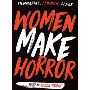 Women Make Horror: Filmmaking, Feminism, Genre Women Make Horror: Filmmaking, Feminism, Genre