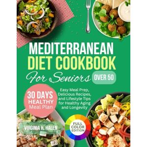 H. Halen, Virginia Mediterranean Diet Cookbook for Seniors Over 50: Easy Meal Prep, Delicious Recipes, and Lifestyle Tips for Healthy Aging and Longevity H. Halen, Virginia Mediterranean Diet Cookbook for Seniors Over 50: Easy Meal Prep, Delicious Recipes, and Lifestyle Tips for Healthy Aging and Longevity