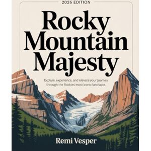 VESPER, REMI ROCKY MOUNTAIN MAJESTY: EXPLORE, EXPERIENCE, AND ELEVATE YOUR JOURNEY THROUGH THE ROCKIES’ MOST ICONIC LANDSCAPES VESPER, REMI ROCKY MOUNTAIN MAJESTY: EXPLORE, EXPERIENCE, AND ELEVATE YOUR JOURNEY THROUGH THE ROCKIES’ MOST ICONIC LANDSCAPES