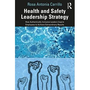 Carrillo, Rosa Health and Safety Leadership Strategy: How Authentically Inclusive Leaders Inspire Employees to Achieve Extraordinary Results Carrillo, Rosa Health and Safety Leadership Strategy: How Authentically Inclusive Leaders Inspire Employees to Achieve Extraordinary Results