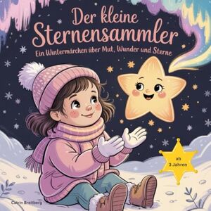 Breitberg, Catrin Der kleine Sternensammler: Ein Wintermärchen über Mut, Wunder und Sterne für Kinder ab 3 Jahren inkl. Affirmationen und Ausmalbilder Breitberg, Catrin Der kleine Sternensammler: Ein Wintermärchen über Mut, Wunder und Sterne für Kinder ab 3 Jahren inkl. Affirmationen und Ausmalbilder