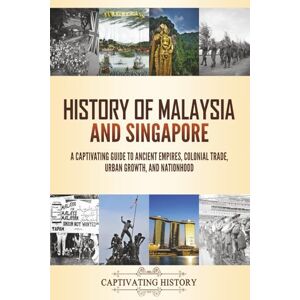 History, Captivating History of Malaysia and Singapore: A Captivating Guide to Ancient Empires, Colonial Trade, Urban Growth, and Nationhood (Asian History) History, Captivating History of Malaysia and Singapore: A Captivating Guide to Ancient Empires, Colonial Trade, Urban Growth, and Nationhood (Asian History)