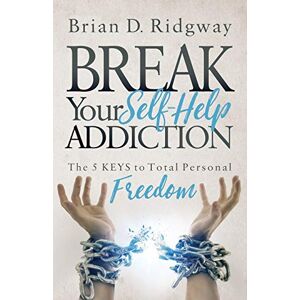 Ridgway, Brian D. Break Your Self Help Addiction: The 5 Keys to Total Personal Freedom Ridgway, Brian D. Break Your Self Help Addiction: The 5 Keys to Total Personal Freedom