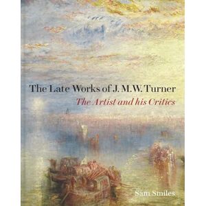Smiles, Samuel The Late Works of J. M. W. Turner The Artist and his Critics (Paul Mellon Centre for Studies in British Art) Smiles, Samuel The Late Works of J. M. W. Turner The Artist and his Critics (Paul Mellon Centre for Studies in British Art)