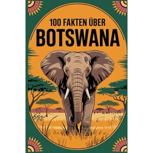 Trost, Laura 100 Fakten über Botswana: Wildnis, Kultur und Geschichte aus dem Herzen des südlichen Afrikas Trost, Laura 100 Fakten über Botswana: Wildnis, Kultur und Geschichte aus dem Herzen des südlichen Afrikas