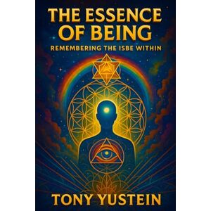 Yustein, Tony The Essence of Being: Remembering the ISBE Within Yustein, Tony The Essence of Being: Remembering the ISBE Within