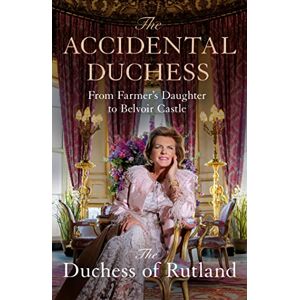 Manners Duchess of Rutland, Emma The Accidental Duchess: From Farmer's Daughter to Belvoir Castle Manners Duchess of Rutland, Emma The Accidental Duchess: From Farmer's Daughter to Belvoir Castle
