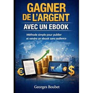 Boubet, Mr Georges Gagner de l’argent avec un ebook: Méthode simple pour publier et vendre un ebook sans audience Boubet, Mr Georges Gagner de l’argent avec un ebook: Méthode simple pour publier et vendre un ebook sans audience