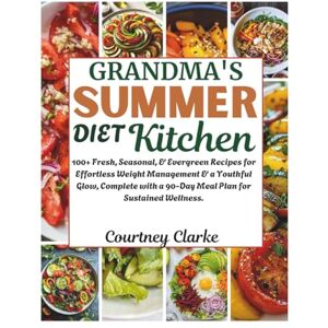 Clarke, Courtney Grandma's Summer Diet Kitchen: 100+ Fresh, Seasonal, & Evergreen Recipes for Effortless Weight Management & a Youthful Glow, Complete with a 90-Day ... Old Recipes Collection For Healthy Living) Clarke, Courtney Grandma's Summer Diet Kitchen: 100+ Fresh, Seasonal, & Evergreen Recipes for Effortless Weight Management & a Youthful Glow, Complete with a 90-Day ... Old Recipes Collection For Healthy Living)