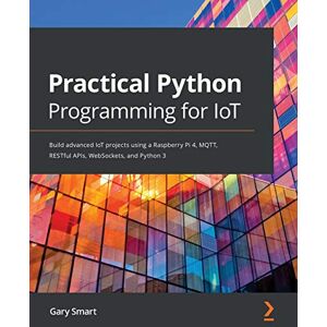 Smart, Gary Practical Python Programming for IoT: Build advanced IoT projects using a Raspberry Pi 4, MQTT, RESTful APIs, WebSockets, and Python 3 Smart, Gary Practical Python Programming for IoT: Build advanced IoT projects using a Raspberry Pi 4, MQTT, RESTful APIs, WebSockets, and Python 3