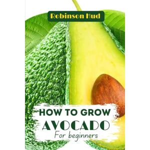 Robinson HOW TO GROW AVOCADO FOR BEGINNERS: Growing, harvesting and everything you need to know for a successful gardening Robinson HOW TO GROW AVOCADO FOR BEGINNERS: Growing, harvesting and everything you need to know for a successful gardening