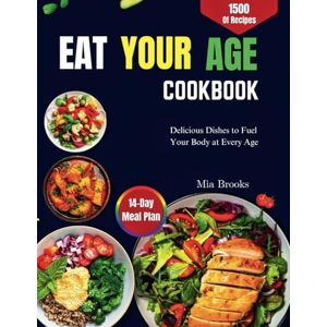 Brooks, Mia EAT YOUR AGE COOKBOOK: Delicious Dishes to Fuel Your Body at Every Age Brooks, Mia EAT YOUR AGE COOKBOOK: Delicious Dishes to Fuel Your Body at Every Age