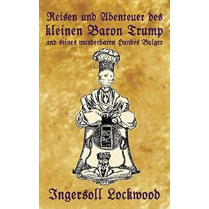 Lockwood, Ingersoll Reisen und Abenteuer des kleinen Baron Trump und seines wunderbaren Hundes Bulger: Eine Donald J. Trump Prophezeiung von vor 120 Jahren (Baron Trump Serie) Lockwood, Ingersoll Reisen und Abenteuer des kleinen Baron Trump und seines wunderbaren Hundes Bulger: Eine Donald J. Trump Prophezeiung von vor 120 Jahren (Baron Trump Serie)