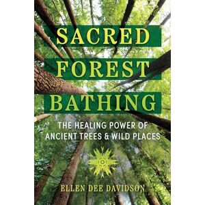 Davidson, Ellen Dee Sacred Forest Bathing: The Healing Power of Ancient Trees and Wild Places Davidson, Ellen Dee Sacred Forest Bathing: The Healing Power of Ancient Trees and Wild Places