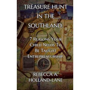 Holland-Lane, Rebecca A. Treasure Hunt in the Southland:: 7 Reasons Your Child Needs To Be Taught Entrepreneurship. Holland-Lane, Rebecca A. Treasure Hunt in the Southland:: 7 Reasons Your Child Needs To Be Taught Entrepreneurship.