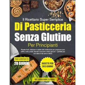 COOKER, DR. CHRISTIANA IL RICETTARIO SUPER SEMPLICE DI PASTICCERIA SENZA GLUTINE PER PRINCIPIANTI: Ricette facili, deliziose e adatte alle intolleranze per preparare pani ... perfette per uno stile di vita sano e felice COOKER, DR. CHRISTIANA IL RICETTARIO SUPER SEMPLICE DI PASTICCERIA SENZA GLUTINE PER PRINCIPIANTI: Ricette facili, deliziose e adatte alle intolleranze per preparare pani ... perfette per uno stile di vita sano e felice