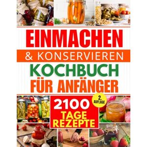 Sliger, Brenda Einmachen & Konservieren für Anfänger: 2100 Tage voller schneller und unkomplizierter Hausrezepte Wasserbad-Einkochen, Druckeinkochen, Fermentation ... ausgestattete, autarke Vorratskammer aufbauen Sliger, Brenda Einmachen & Konservieren für Anfänger: 2100 Tage voller schneller und unkomplizierter Hausrezepte Wasserbad-Einkochen, Druckeinkochen, Fermentation ... ausgestattete, autarke Vorratskammer aufbauen