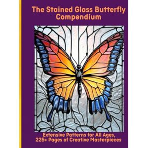 Moors, Emma The Stained Glass Butterfly Compendium: Extensive Patterns for All Ages, 225+ Pages of Creative Masterpieces Moors, Emma The Stained Glass Butterfly Compendium: Extensive Patterns for All Ages, 225+ Pages of Creative Masterpieces