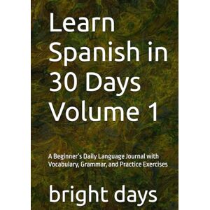 days, bright Learn Spanish in 30 Days Volume 1: A Beginner’s Daily Language Journal with Vocabulary, Grammar, and Practice Exercises days, bright Learn Spanish in 30 Days Volume 1: A Beginner’s Daily Language Journal with Vocabulary, Grammar, and Practice Exercises